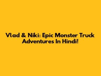 Vlad & Niki: Epic Monster Truck Adventures In Hindi!