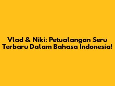 Vlad & Niki: Petualangan Seru Terbaru Dalam Bahasa Indonesia!
