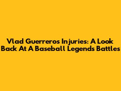 Vlad Guerrero's Injuries: A Look Back At A Baseball Legend's Battles