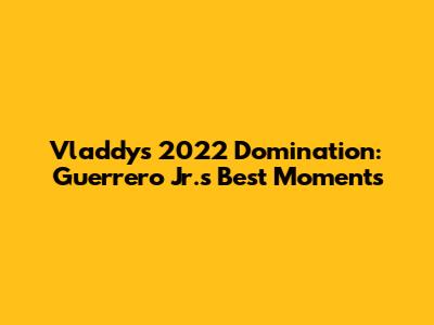 Vladdy's 2022 Domination: Guerrero Jr.'s Best Moments