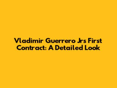 Vladimir Guerrero Jr's First Contract: A Detailed Look