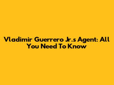 Vladimir Guerrero Jr.'s Agent: All You Need To Know
