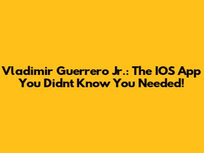 Vladimir Guerrero Jr.: The IOS App You Didn't Know You Needed!