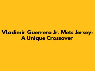 Vladimir Guerrero Jr. Mets Jersey: A Unique Crossover