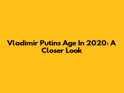 Vladimir Putin's Age In 2020: A Closer Look