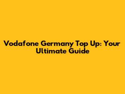 Vodafone Germany Top Up: Your Ultimate Guide