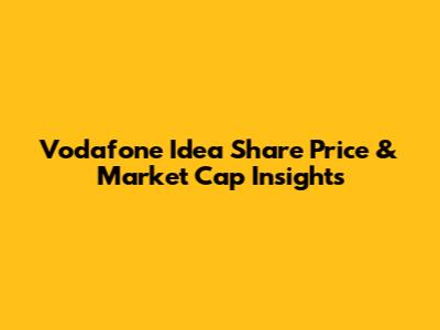 Vodafone Idea Share Price & Market Cap Insights