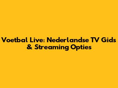Voetbal Live: Nederlandse TV Gids & Streaming Opties