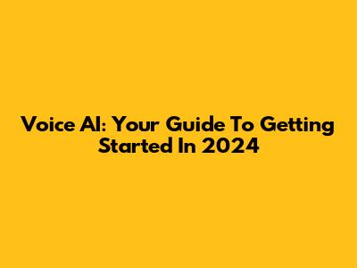 Voice AI: Your Guide To Getting Started In 2024
