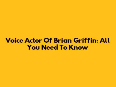 Voice Actor Of Brian Griffin: All You Need To Know