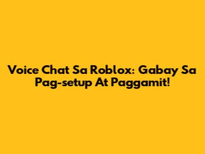Voice Chat Sa Roblox: Gabay Sa Pag-setup At Paggamit!