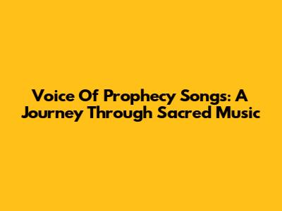 Voice Of Prophecy Songs: A Journey Through Sacred Music