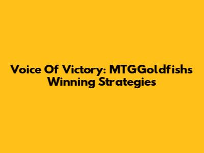Voice Of Victory: MTGGoldfish's Winning Strategies
