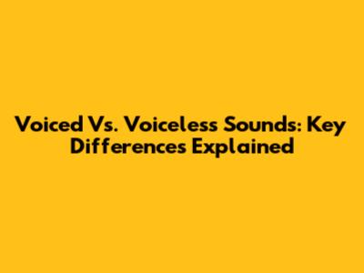 Voiced Vs. Voiceless Sounds: Key Differences Explained