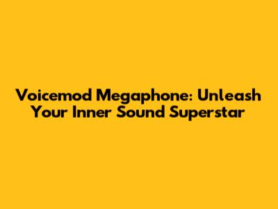 Voicemod Megaphone: Unleash Your Inner Sound Superstar