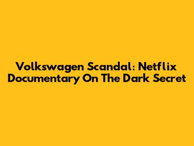 Volkswagen Scandal: Netflix Documentary On The Dark Secret