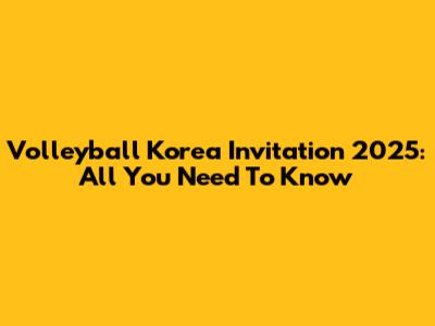 Volleyball Korea Invitation 2025: All You Need To Know