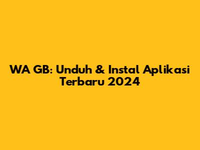 WA GB: Unduh & Instal Aplikasi Terbaru 2024