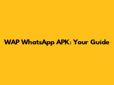WAP WhatsApp APK: Your Guide