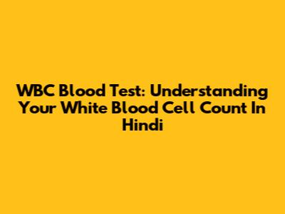 WBC Blood Test: Understanding Your White Blood Cell Count In Hindi