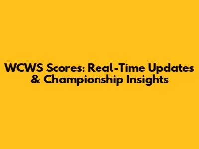 WCWS Scores: Real-Time Updates & Championship Insights