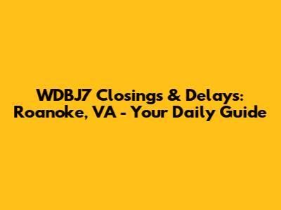 WDBJ7 Closings & Delays: Roanoke, VA - Your Daily Guide