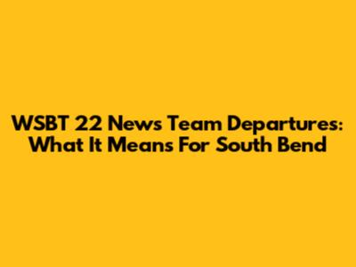 WSBT 22 News Team Departures: What It Means For South Bend