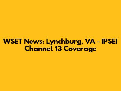 WSET News: Lynchburg, VA - IPSEI Channel 13 Coverage