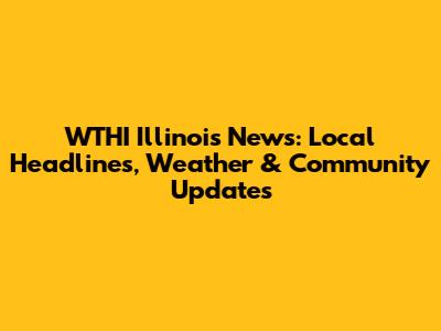 WTHI Illinois News: Local Headlines, Weather & Community Updates