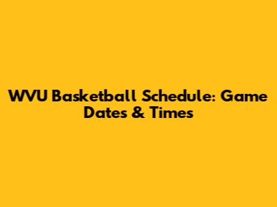 WVU Basketball Schedule: Game Dates & Times