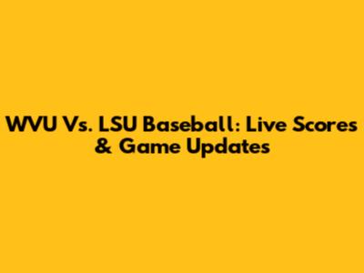 WVU Vs. LSU Baseball: Live Scores & Game Updates