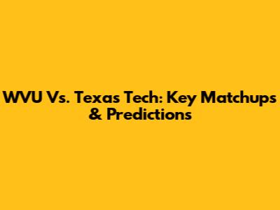 WVU Vs. Texas Tech: Key Matchups & Predictions