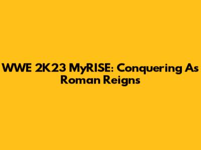 WWE 2K23 MyRISE: Conquering As Roman Reigns