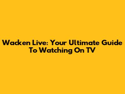 Wacken Live: Your Ultimate Guide To Watching On TV