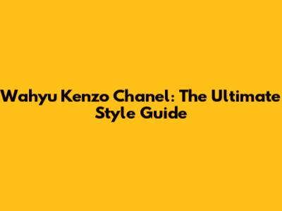 Wahyu Kenzo Chanel: The Ultimate Style Guide