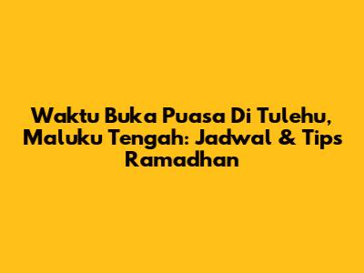 Waktu Buka Puasa Di Tulehu, Maluku Tengah: Jadwal & Tips Ramadhan
