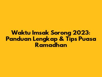 Waktu Imsak Sorong 2023: Panduan Lengkap & Tips Puasa Ramadhan