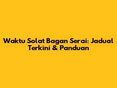 Waktu Solat Bagan Serai: Jadual Terkini & Panduan