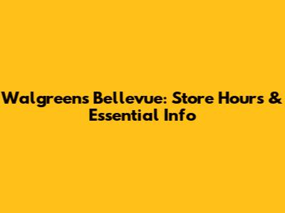 Walgreens Bellevue: Store Hours & Essential Info