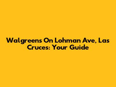 Walgreens On Lohman Ave, Las Cruces: Your Guide