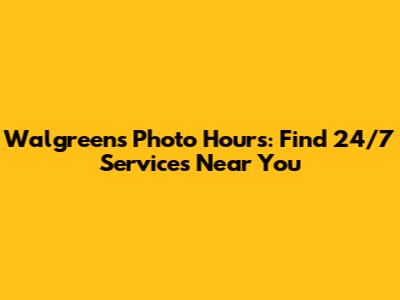 Walgreens Photo Hours: Find 24/7 Services Near You
