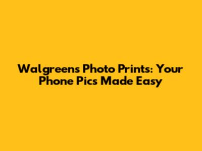 Walgreens Photo Prints: Your Phone Pics Made Easy
