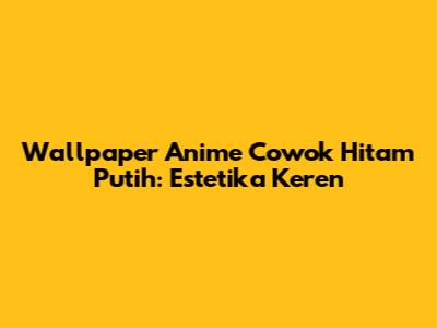 Wallpaper Anime Cowok Hitam Putih: Estetika Keren