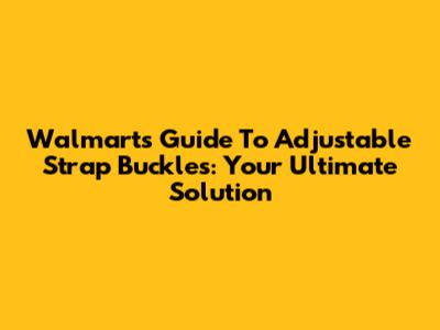 Walmart's Guide To Adjustable Strap Buckles: Your Ultimate Solution