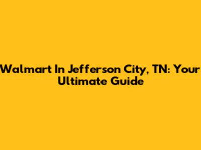 Walmart In Jefferson City, TN: Your Ultimate Guide