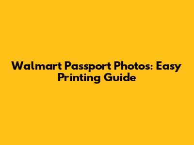 Walmart Passport Photos: Easy Printing Guide
