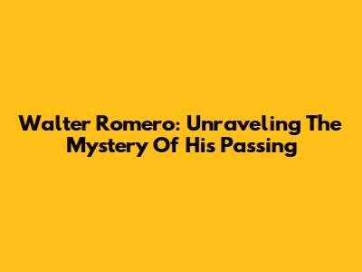 Walter Romero: Unraveling The Mystery Of His Passing