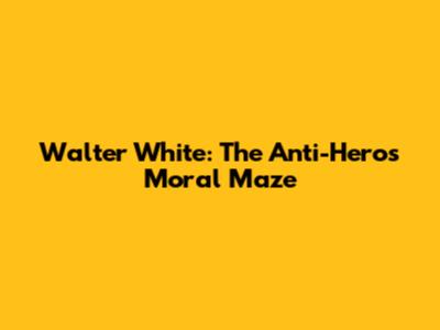 Walter White: The Anti-Hero's Moral Maze