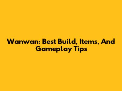 Wanwan: Best Build, Items, And Gameplay Tips