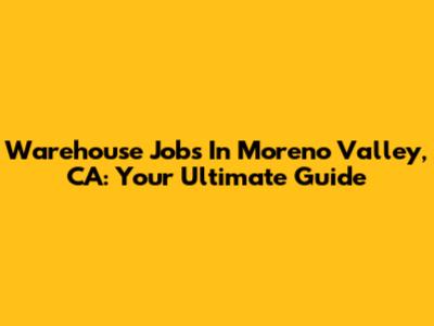 Warehouse Jobs In Moreno Valley, CA: Your Ultimate Guide